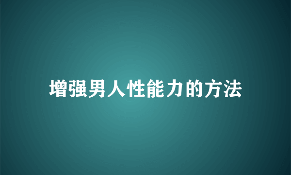 增强男人性能力的方法