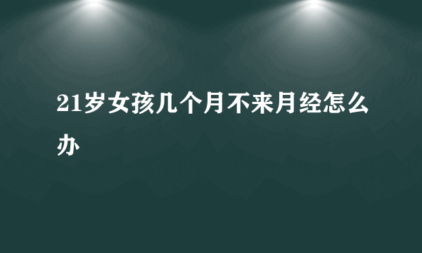 21岁女孩几个月不来月经怎么办