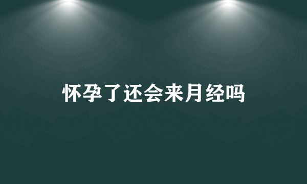 怀孕了还会来月经吗