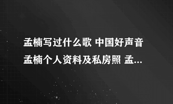 孟楠写过什么歌 中国好声音孟楠个人资料及私房照 孟楠老公是谁?