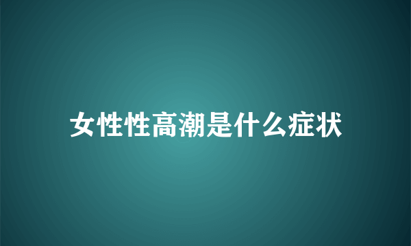 女性性高潮是什么症状