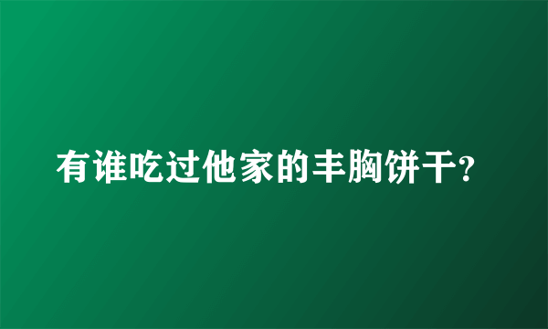 有谁吃过他家的丰胸饼干？