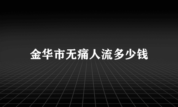 金华市无痛人流多少钱