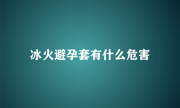 冰火避孕套有什么危害