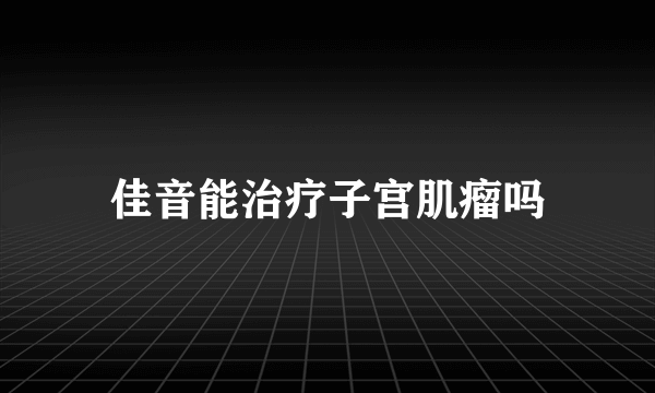 佳音能治疗子宫肌瘤吗