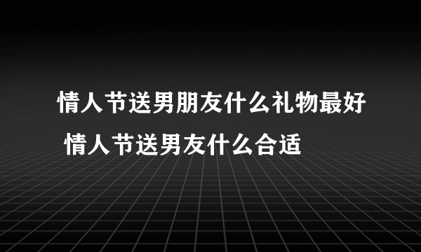 情人节送男朋友什么礼物最好 情人节送男友什么合适