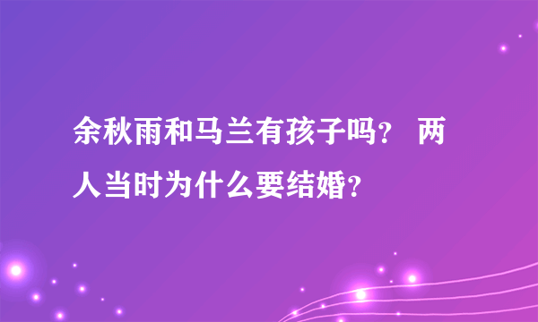 余秋雨和马兰有孩子吗？ 两人当时为什么要结婚？