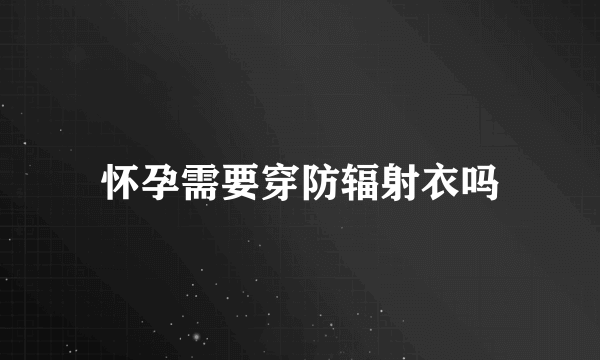 怀孕需要穿防辐射衣吗