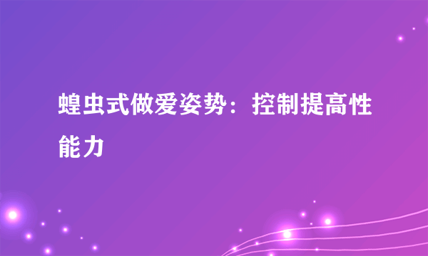 蝗虫式做爱姿势：控制提高性能力