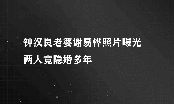 钟汉良老婆谢易桦照片曝光 两人竟隐婚多年