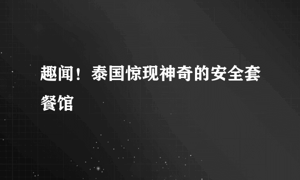 趣闻！泰国惊现神奇的安全套餐馆