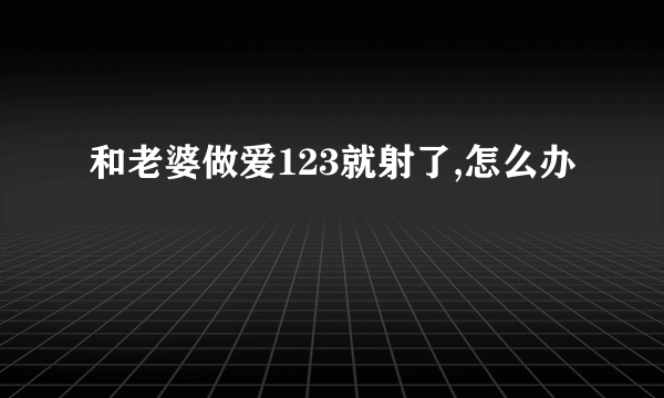 和老婆做爱123就射了,怎么办