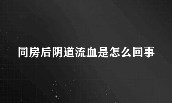 同房后阴道流血是怎么回事