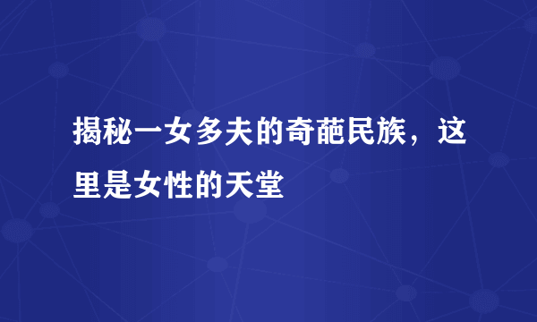 揭秘一女多夫的奇葩民族，这里是女性的天堂 