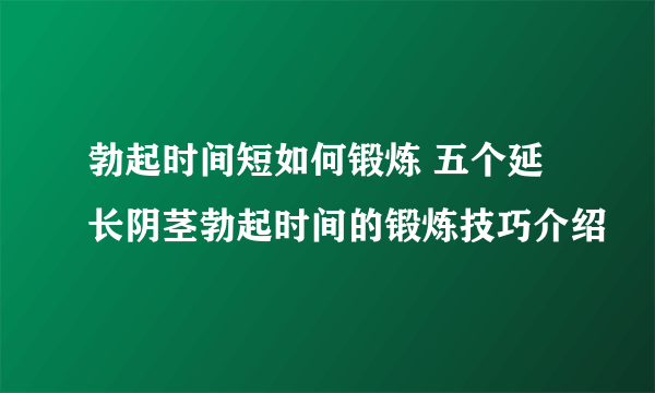 勃起时间短如何锻炼 五个延长阴茎勃起时间的锻炼技巧介绍