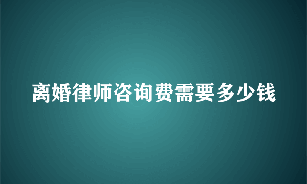 离婚律师咨询费需要多少钱