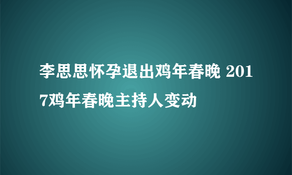 李思思怀孕退出鸡年春晚 2017鸡年春晚主持人变动