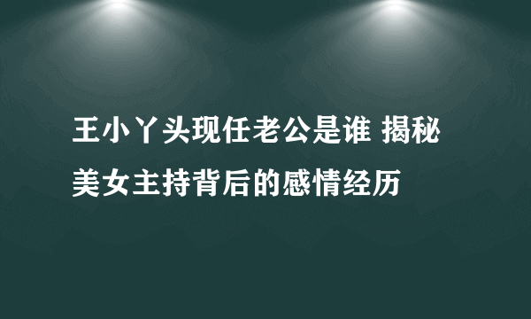 王小丫头现任老公是谁 揭秘美女主持背后的感情经历