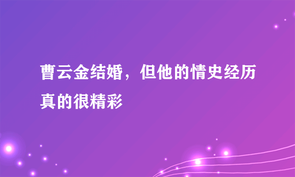 曹云金结婚，但他的情史经历真的很精彩