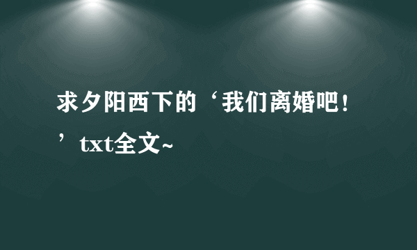 求夕阳西下的‘我们离婚吧！’txt全文~