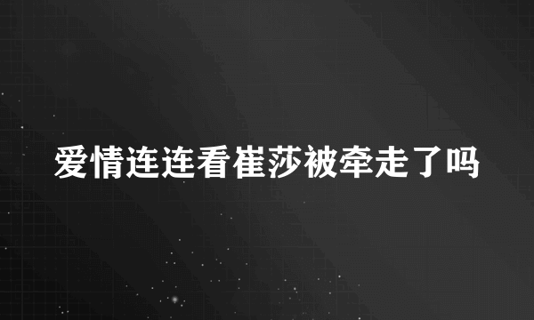 爱情连连看崔莎被牵走了吗