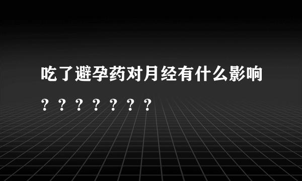 吃了避孕药对月经有什么影响？？？？？？？