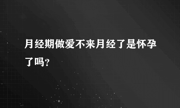 月经期做爱不来月经了是怀孕了吗？