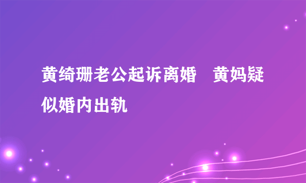 黄绮珊老公起诉离婚   黄妈疑似婚内出轨