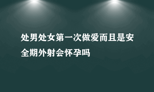 处男处女第一次做爱而且是安全期外射会怀孕吗