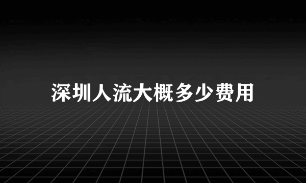 深圳人流大概多少费用