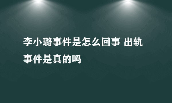 李小璐事件是怎么回事 出轨事件是真的吗