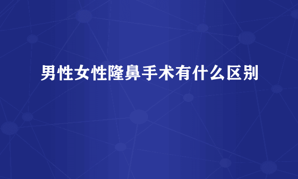 男性女性隆鼻手术有什么区别