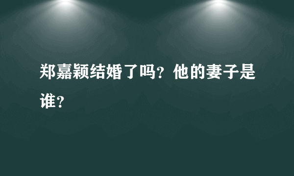 郑嘉颖结婚了吗？他的妻子是谁？