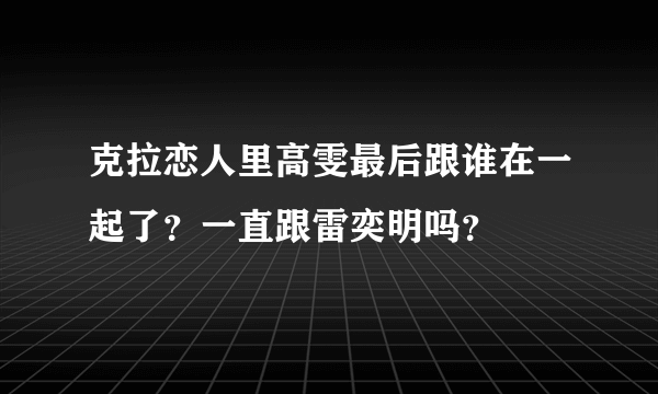 克拉恋人里高雯最后跟谁在一起了？一直跟雷奕明吗？