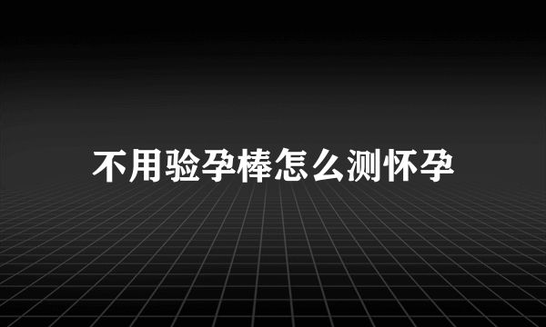 不用验孕棒怎么测怀孕