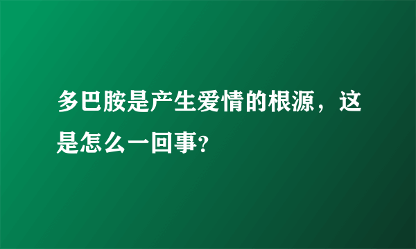 多巴胺是产生爱情的根源，这是怎么一回事？