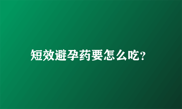 短效避孕药要怎么吃？