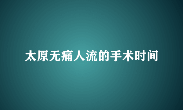 太原无痛人流的手术时间