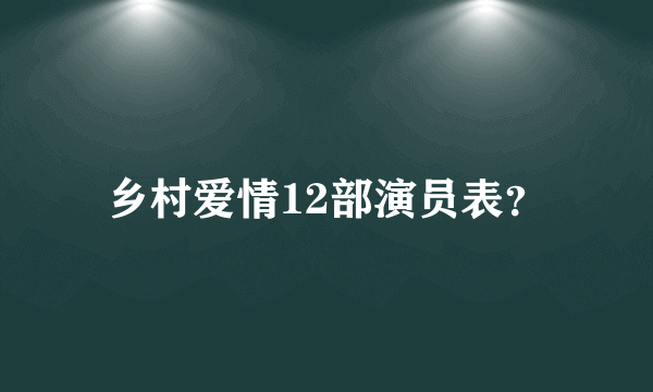 乡村爱情12部演员表？