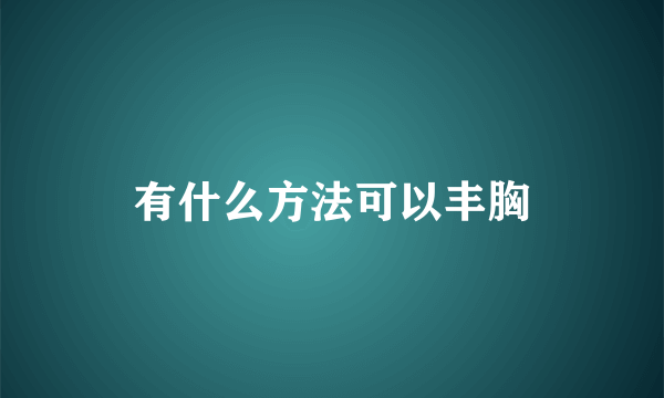 有什么方法可以丰胸