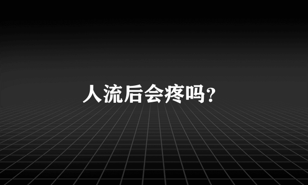 人流后会疼吗？