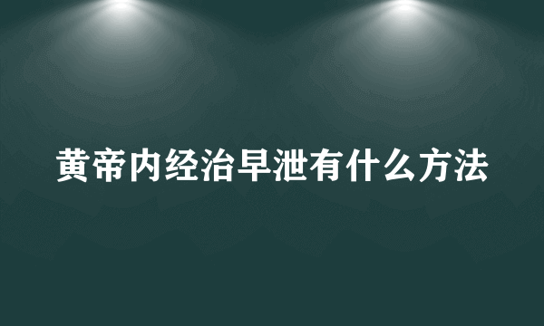 黄帝内经治早泄有什么方法