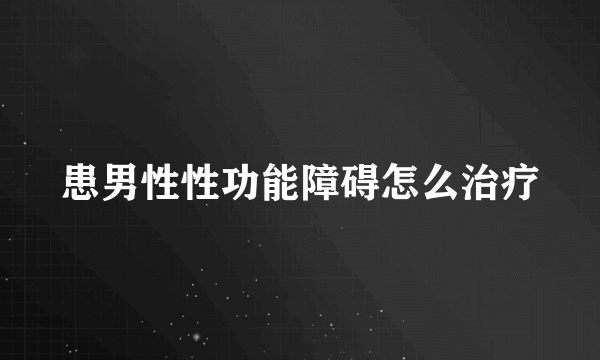 患男性性功能障碍怎么治疗