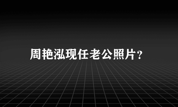 周艳泓现任老公照片？