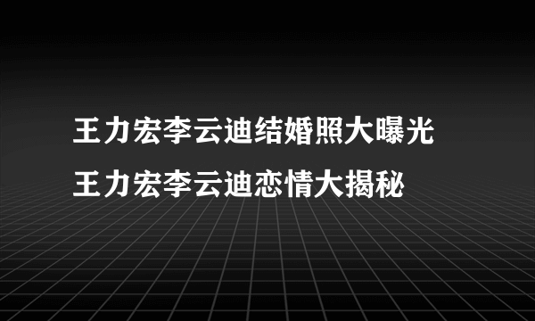 王力宏李云迪结婚照大曝光 王力宏李云迪恋情大揭秘