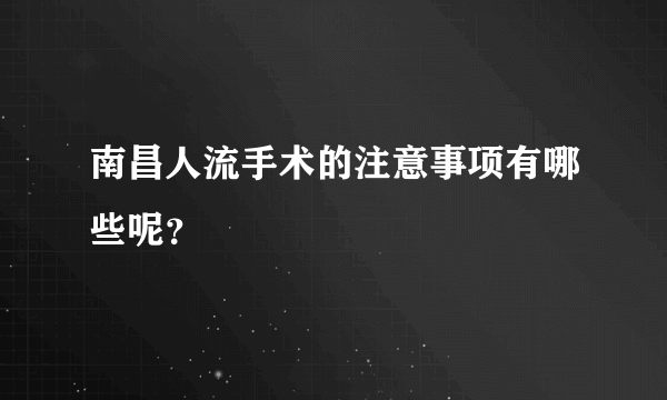 南昌人流手术的注意事项有哪些呢？