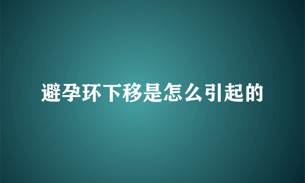 避孕环下移是怎么引起的