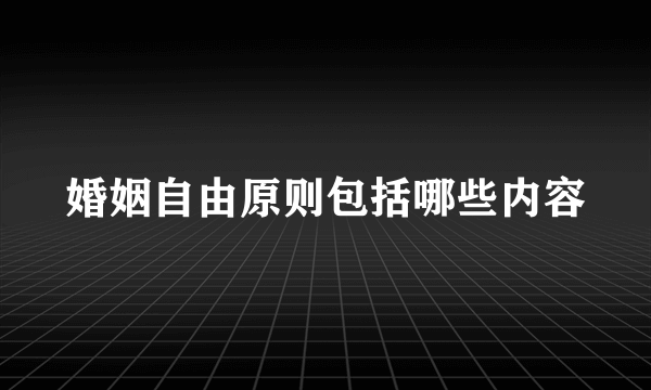 婚姻自由原则包括哪些内容