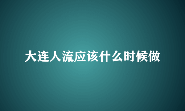 大连人流应该什么时候做