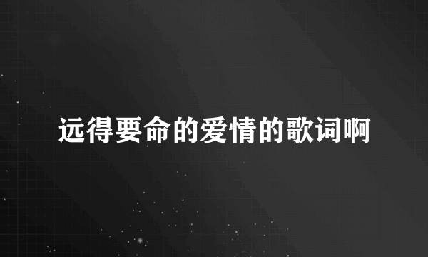 远得要命的爱情的歌词啊